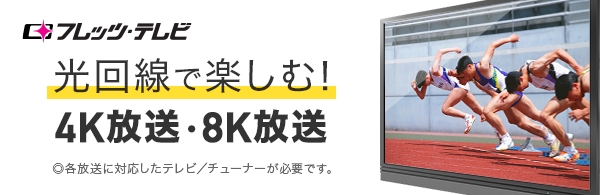 フレッツ･テレビ 光回線で楽しむ！4K放送・8K放送 ◎各放送に対応したテレビ／チューナーが必要です。